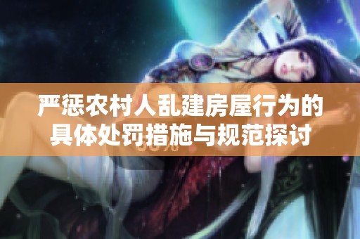 严惩农村人乱建房屋行为的具体处罚措施与规范探讨