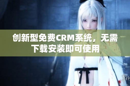 创新型免费CRM系统，无需下载安装即可使用