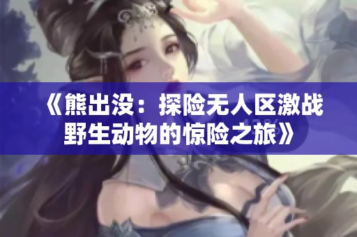《熊出没：探险无人区激战野生动物的惊险之旅》
