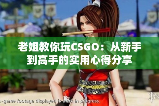 老姐教你玩CSGO：从新手到高手的实用心得分享