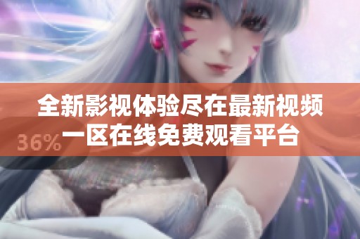 全新影视体验尽在最新视频一区在线免费观看平台