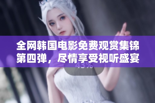 全网韩国电影免费观赏集锦第四弹，尽情享受视听盛宴
