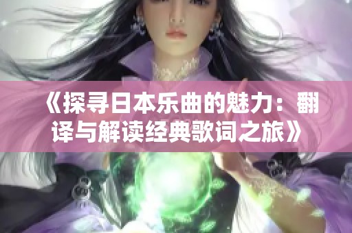 《探寻日本乐曲的魅力：翻译与解读经典歌词之旅》