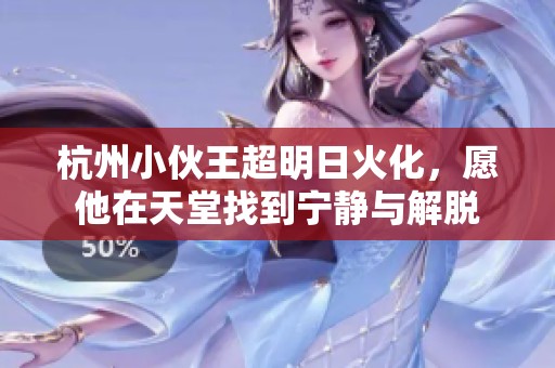 杭州小伙王超明日火化，愿他在天堂找到宁静与解脱