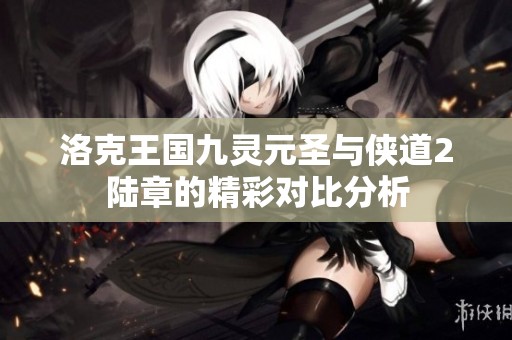 洛克王国九灵元圣与侠道2陆章的精彩对比分析