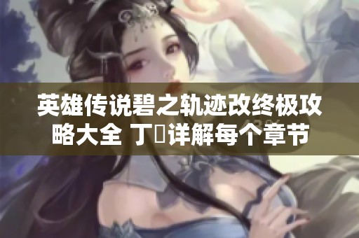 英雄传说碧之轨迹改终极攻略大全 丁寧详解每个章节