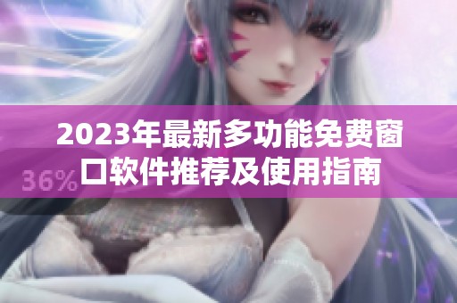 2023年最新多功能免费窗口软件推荐及使用指南