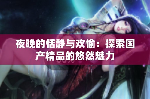 夜晚的恬静与欢愉：探索国产精品的悠然魅力