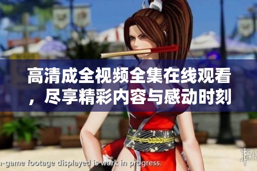 高清成全视频全集在线观看，尽享精彩内容与感动时刻