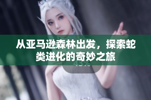 从亚马逊森林出发，探索蛇类进化的奇妙之旅