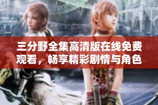 三分野全集高清版在线免费观看，畅享精彩剧情与角色魅力