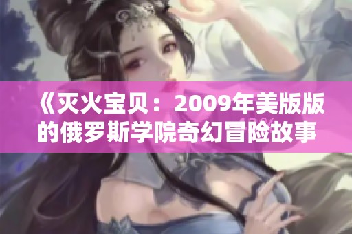 《灭火宝贝：2009年美版版的俄罗斯学院奇幻冒险故事》