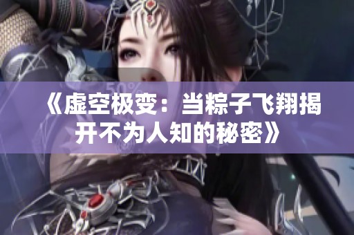 《虚空极变：当粽子飞翔揭开不为人知的秘密》