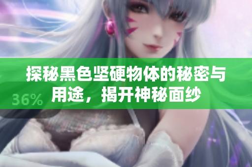 探秘黑色坚硬物体的秘密与用途，揭开神秘面纱
