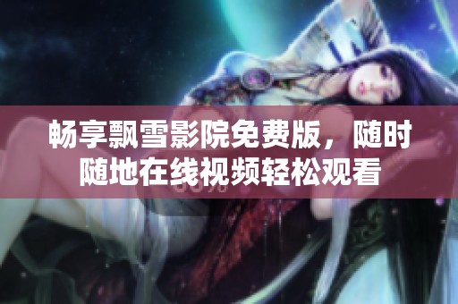 畅享飘雪影院免费版，随时随地在线视频轻松观看