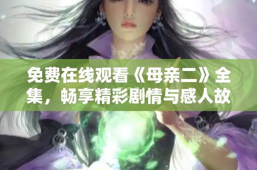 免费在线观看《母亲二》全集，畅享精彩剧情与感人故事
