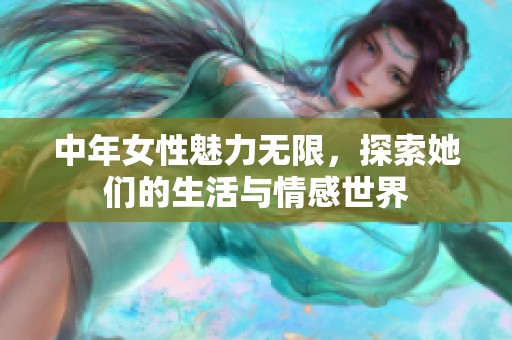 中年女性魅力无限，探索她们的生活与情感世界