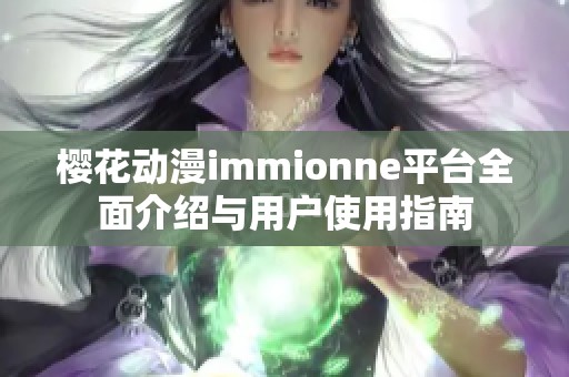 樱花动漫immionne平台全面介绍与用户使用指南