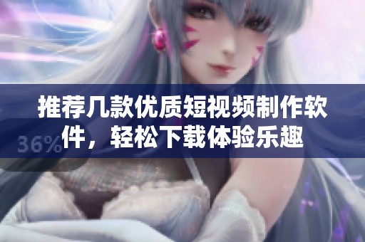 推荐几款优质短视频制作软件，轻松下载体验乐趣