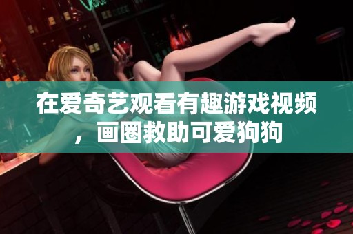 在爱奇艺观看有趣游戏视频，画圈救助可爱狗狗