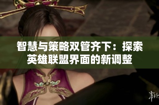 智慧与策略双管齐下：探索英雄联盟界面的新调整