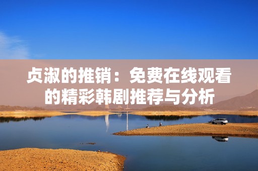 贞淑的推销：免费在线观看的精彩韩剧推荐与分析