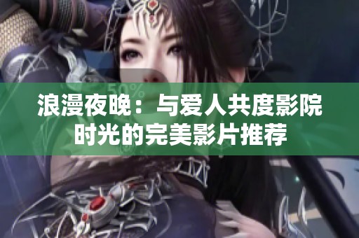 浪漫夜晚：与爱人共度影院时光的完美影片推荐