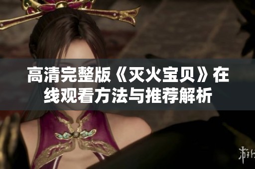 高清完整版《灭火宝贝》在线观看方法与推荐解析