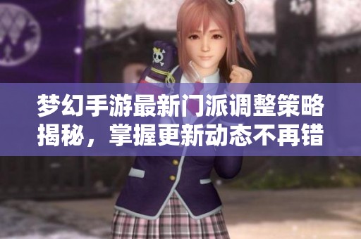 梦幻手游最新门派调整策略揭秘，掌握更新动态不再错过