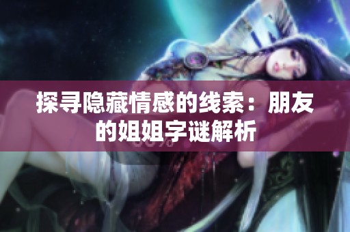 探寻隐藏情感的线索：朋友的姐姐字谜解析