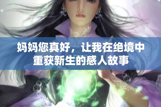 妈妈您真好，让我在绝境中重获新生的感人故事