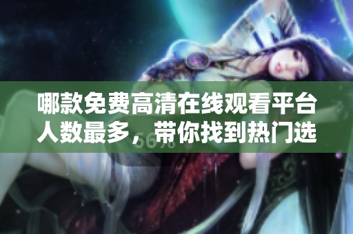 哪款免费高清在线观看平台人数最多，带你找到热门选择