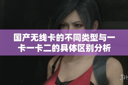 国产无线卡的不同类型与一卡一卡二的具体区别分析