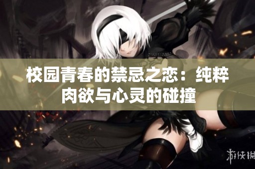 校园青春的禁忌之恋：纯粹肉欲与心灵的碰撞