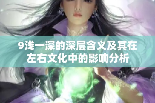 9浅一深的深层含义及其在左右文化中的影响分析