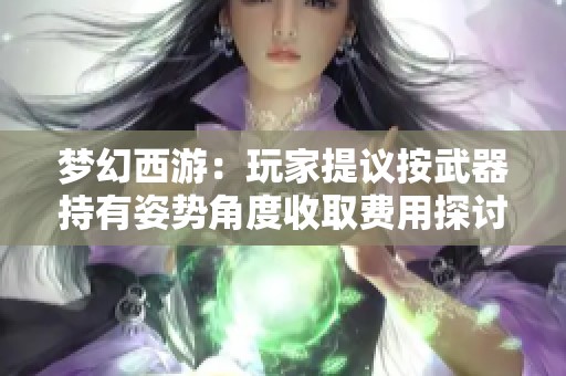 梦幻西游：玩家提议按武器持有姿势角度收取费用探讨