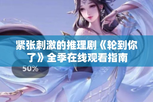 紧张刺激的推理剧《轮到你了》全季在线观看指南