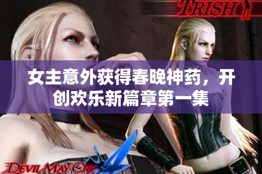 女主意外获得春晚神药，开创欢乐新篇章第一集