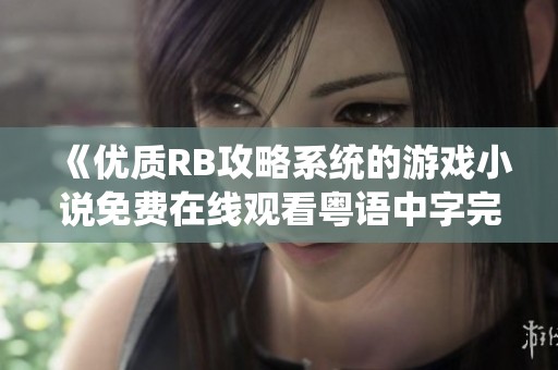 《优质RB攻略系统的游戏小说免费在线观看粤语中字完整版》