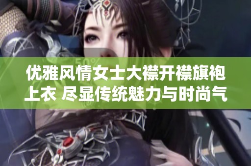 优雅风情女士大襟开襟旗袍上衣 尽显传统魅力与时尚气息