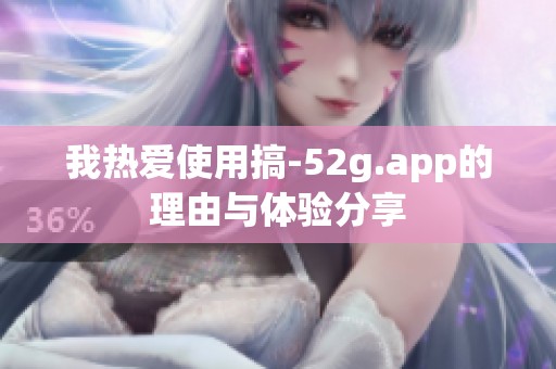 我热爱使用搞-52g.app的理由与体验分享