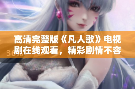 高清完整版《凡人歌》电视剧在线观看，精彩剧情不容错过