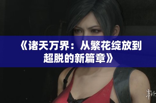 《诸天万界：从繁花绽放到超脱的新篇章》