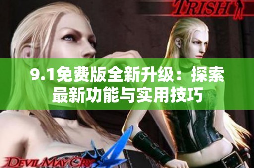 9.1免费版全新升级：探索最新功能与实用技巧