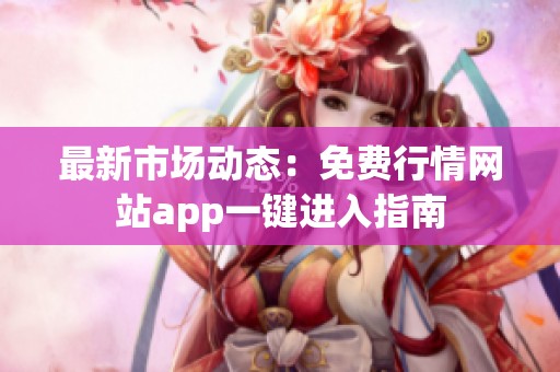 最新市场动态：免费行情网站app一键进入指南