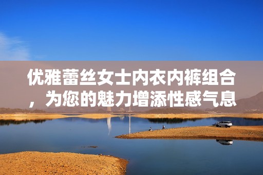 优雅蕾丝女士内衣内裤组合，为您的魅力增添性感气息