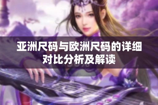 亚洲尺码与欧洲尺码的详细对比分析及解读