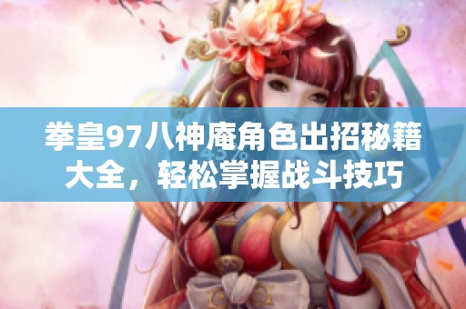 拳皇97八神庵角色出招秘籍大全，轻松掌握战斗技巧