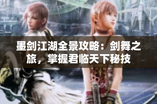 墨剑江湖全景攻略：剑舞之旅，掌握君临天下秘技