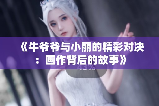 《牛爷爷与小丽的精彩对决：画作背后的故事》